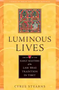 CYRUS STEARNS : LUMINOUS LIVES The Story of the Early Masters of the Lam ’bras Tradition in Tibet