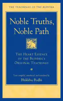 BHIKKHU BODHI : NOBLE TRUTHS, NOBLE PATH The Heart Essence of the Buddha's Original Teachings