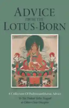 ADVICE FROM THE LOTUS-BORN: A Collection of Padmasambhava's Advice to the Dakini Yeshe Tsogyal and Other Close Disciples