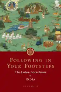Padmasambhava : Following in Your Footsteps, Volume II: The Lotus-Born Guru in India