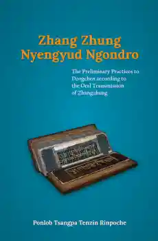 Zhang Zhung Nyengyud Ngondro : The Preliminary Practices to Dzogchen according to the Oral Transmission to Zhangzhung
