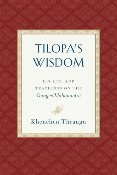 Khenchen Thrangu Rinpoche : Tilopa's Wisdom :  His Life and Teachings on the Ganges Mahamudra
