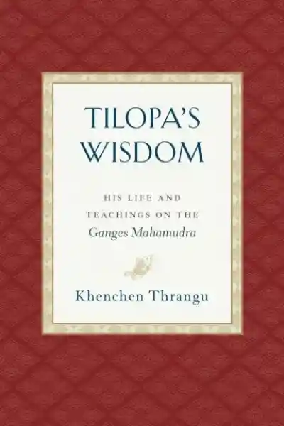 Khenchen Thrangu Rinpoche : Tilopa's Wisdom : His Life and Teachings on the Ganges Mahamudra