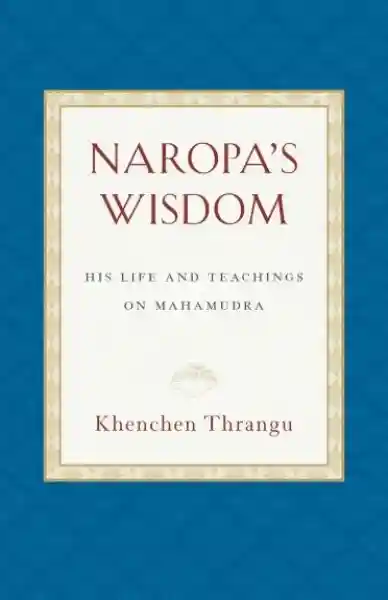 Khenchen Thrangu Rinpoche : Naropa's Wisdom His Life and Teachings on Mahamudra