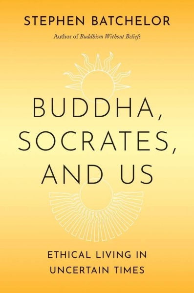 Stephen Batchelor : Buddha, Socrates, and Us: Ethical Living in Uncertain Times