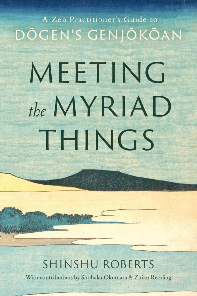 Shinshu Roberts : Meeting the Myriad Things: A Zen Practitioner's Guide to Dogen's Genjokoan