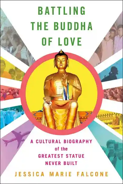 Jessica Marie Falcone : Battling the Buddha of Love: A Cultural Biography of the Greatest Statue Never Built