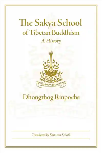 DHONGTHOG RINPOCHE, SAM VAN SCHAIK : THE SAKYA SCHOOL OF TIBETAN BUDDHISM