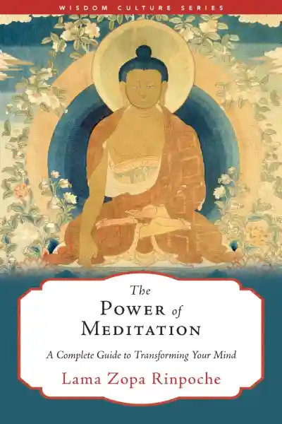 LAMA ZOPA RINPOCHE : THE POWER OF MEDITATION A Complete Guide to Transforming Your Mind