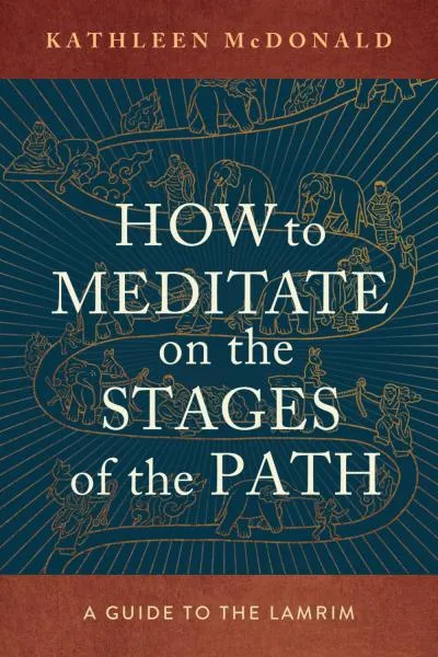 KATHLEEN MCDONALD : HOW TO MEDITATE ON THE STAGES OF THE PATH A Guide to the Lamrim