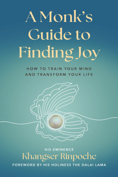 HIS EMINENCE KHANGSER RINPOCHE : A MONK’S GUIDE TO FINDING JOY How to Train Your Mind and Transform Your Life