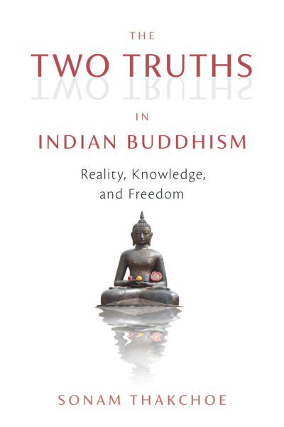 SONAM THAKCHOE : THE TWO TRUTHS IN INDIAN BUDDHISM Reality, Knowledge, and Freedom