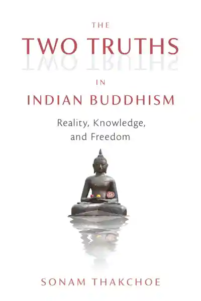 SONAM THAKCHOE : THE TWO TRUTHS IN INDIAN BUDDHISM Reality, Knowledge, and Freedom