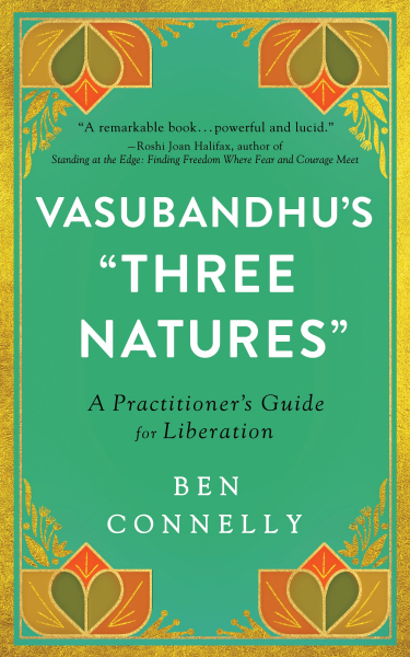 BEN CONNELLY : VASUBANDHU’S “THREE NATURES” A Practitioner's Guide for Liberation