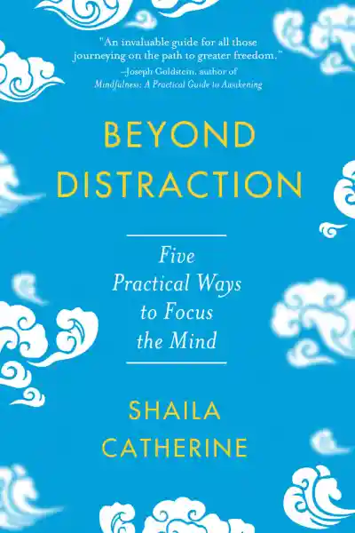 SHAILA CATHERINE : BEYOND DISTRACTION Five Practical Ways to Focus the Mind