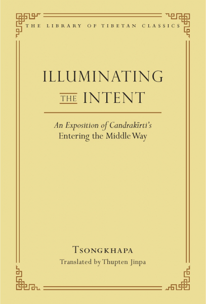 TSONGKHAPA, THUPTEN JINPA : ILLUMINATING THE INTENT An Exposition of Candrakīrti’s Entering the Middle Way