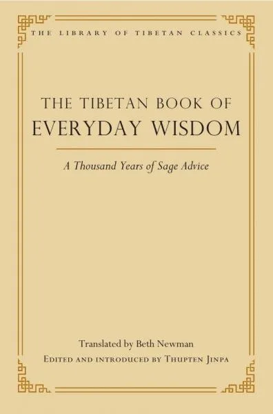 BETH NEWMAN, THUPTEN JINPA : THE TIBETAN BOOK OF EVERYDAY WISDOM A Thousand Years of Sage Advice
