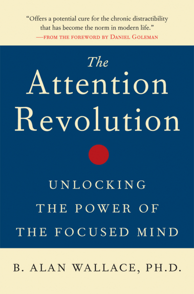 B. ALAN WALLACE, DANIEL GOLEMAN : THE ATTENTION REVOLUTION Unlocking the Power of the Focused Mind