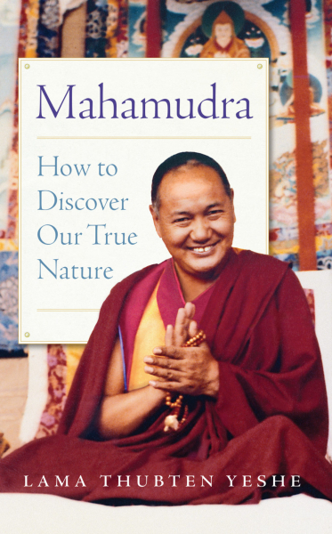 LAMA THUBTEN YESHE : MAHAMUDRA How to Discover Our True Nature