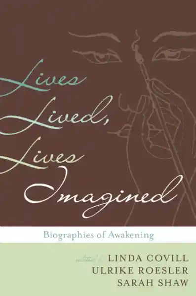 LINDA COVILL, ULRIKE ROESLER, SARAH SHAW : LIVES LIVED, LIVES IMAGINED Biography in the Buddhist Traditions