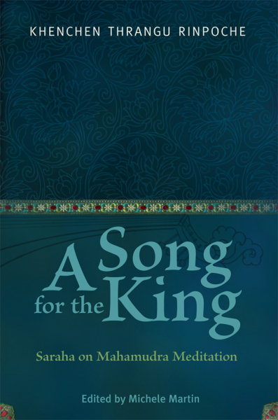 KHENCHEN THRANGU RINPOCHE, MICHELE MARTIN, PETER O’HEARN : A SONG FOR THE KING Saraha on Mahamudra Meditation