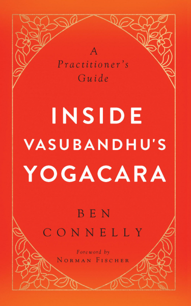 BEN CONNELLY : INSIDE VASUBANDHU’S YOGACARA A Practitioner’s Guide