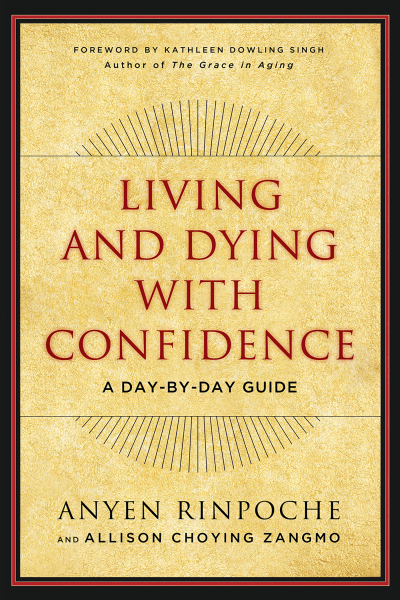 ANYEN RINPOCHE, ALLISON CHOYING ZANGMO : LIVING AND DYING WITH CONFIDENCE A Day-by-Day Guide
