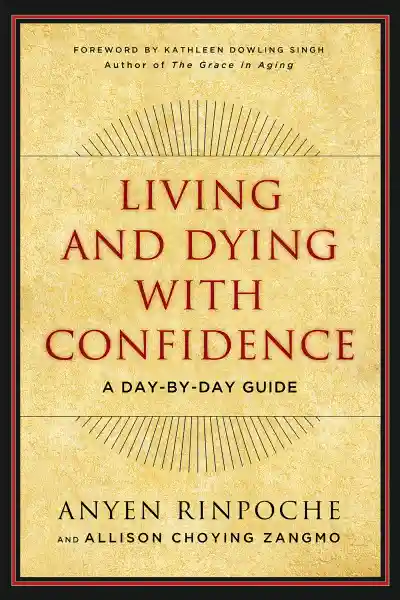 ANYEN RINPOCHE, ALLISON CHOYING ZANGMO : LIVING AND DYING WITH CONFIDENCE A Day-by-Day Guide