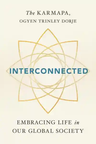 THE KARMAPA, OGYEN TRINLEY DORJE : INTERCONNECTED Embracing Life in Our Global Society
