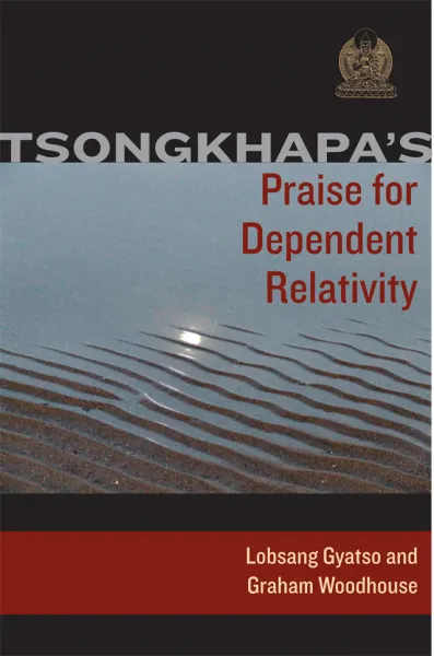TSONGKHAPA, LOBSANG GYATSO, GESHE GRAHAM WOODHOUSE : TSONGKHAPA’S PRAISE FOR DEPENDENT RELATIVITY