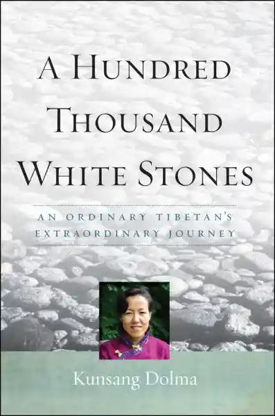KUNSANG DOLMA : A HUNDRED THOUSAND WHITE STONES An Ordinary Tibetan's Extraordinary Journey