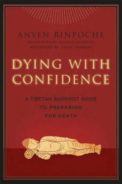ANYEN RINPOCHE, ALLISON CHOYING ZANGMO : DYING WITH CONFIDENCE A Tibetan Buddhist Guide to Preparing for Death