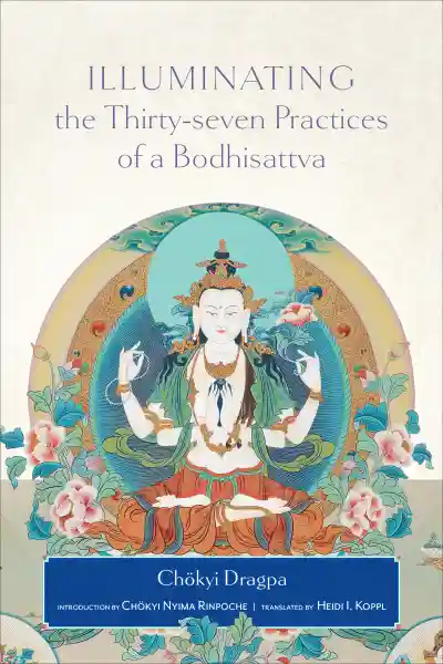 CHÖKYI DRAGPA, HEIDI I. KÖPPL, CHÖKYI NYIMA RINPOCHE : ILLUMINATING THE THIRTY-SEVEN PRACTICES OF A BODHISATTVA