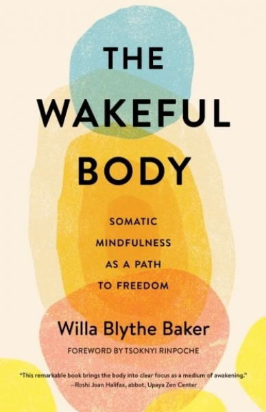 Willa Blythe Baker : The Wakeful Body Somatic Mindfulness as a Path to Freedom