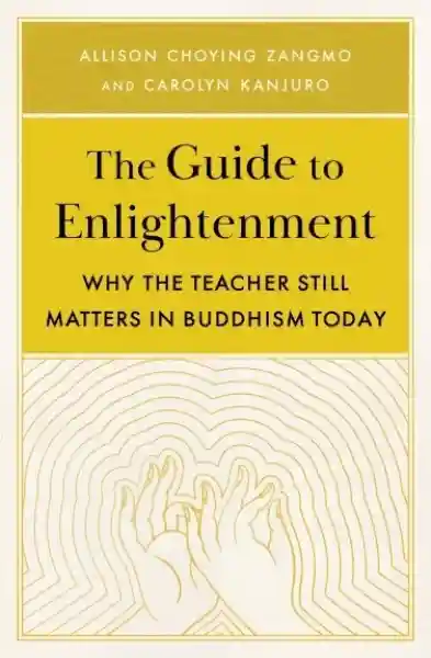 Carolyn Kanjuro, Allison Choying Zangmo : The Guide to Enlightenment Why the Teacher Still Matters in Buddhism Today