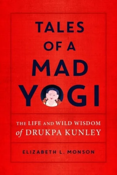 Elizabeth L. Monson : Tales of a Mad Yogi The Life and Wild Wisdom of Drukpa Kunley