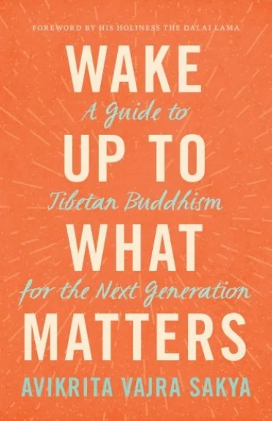 Avikrita Vajra Sakya : Wake Up to What Matters A Guide to Tibetan Buddhism for the Next Generation