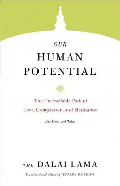 H.H. the Fourteenth Dalai Lama : Our Human Potential The Unassailable Path of Love, Compassion, and Meditation