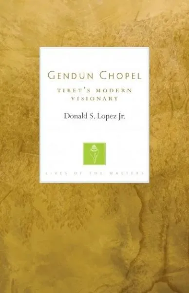 Donald S. Lopez Jr. : Gendun Chopel Tibet’s Modern Visionary (Lives of the Masters)