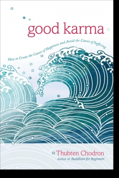 Thubten Chodron : Good Karma How to Create the Causes of Happiness and Avoid the Causes of Suffering