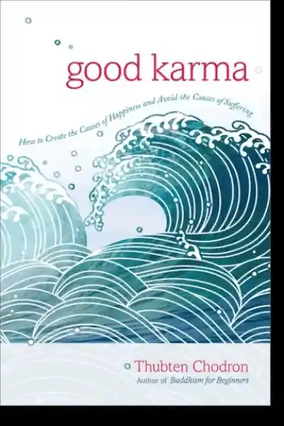 Thubten Chodron : Good Karma How to Create the Causes of Happiness and Avoid the Causes of Suffering