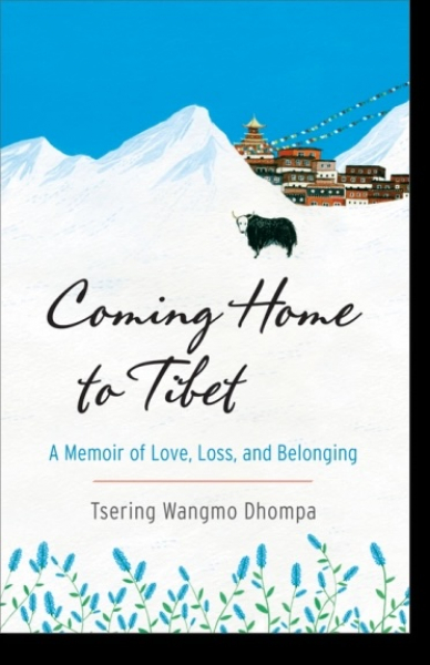 Tsering Wangmo Dhompa : Coming Home to Tibet A Memoir of Love, Loss, and Belonging