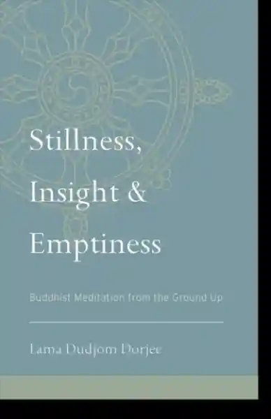 Lama Dudjom Dorjee : Stillness, Insight, and Emptiness Buddhist Meditation from the Ground Up