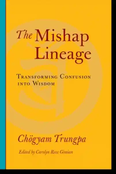 Chogyam Trungpa, Carolyn Rose Gimian : The Mishap Lineage Transforming Confusion into Wisdom