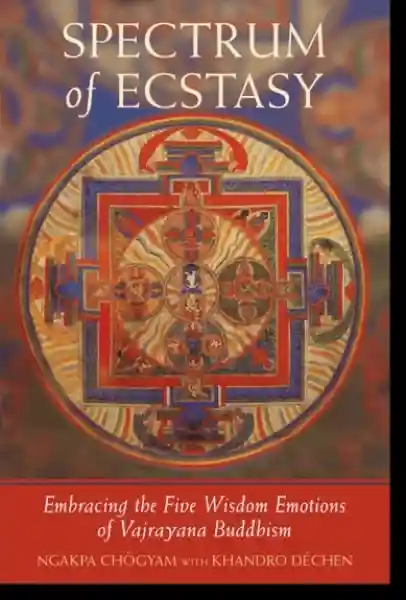 Khandro Dechen, Ngakpa Chogyam : Spectrum of Ecstasy Embracing the Five Wisdom Emotions of Vajrayana Buddhism