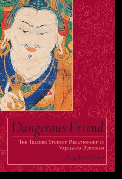Rig'dzin Dorje : Dangerous Friend - The Teacher-Student Relationship in Vajrayana Buddhism
