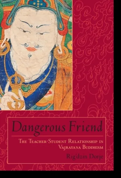 Rig'dzin Dorje : Dangerous Friend - The Teacher-Student Relationship in Vajrayana Buddhism