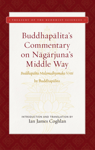 IAN COGHLAN : BUDDHAPĀLITA’S COMMENTARY ON NĀGĀRJUNA’S MIDDLE WAY Buddhapālita-Mūlamadhyamaka-Vṛtti