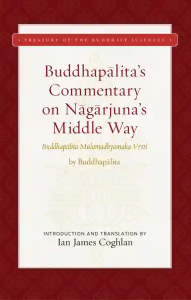 IAN COGHLAN : BUDDHAPĀLITA’S COMMENTARY ON NĀGĀRJUNA’S MIDDLE WAY Buddhapālita-Mūlamadhyamaka-Vṛtti
