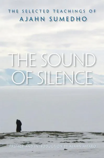 AJAHN SUMEDHO, AJAHN AMARO : THE SOUND OF SILENCE The Selected Teachings of Ajahn Sumedho
